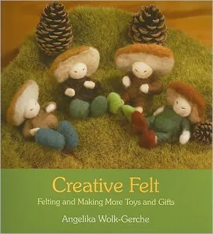 Creative Felt: Felting and Making More Toys and Gifts