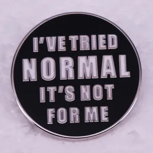 I've Tried Normal It's Not For Me Enamel Pin Button Badge